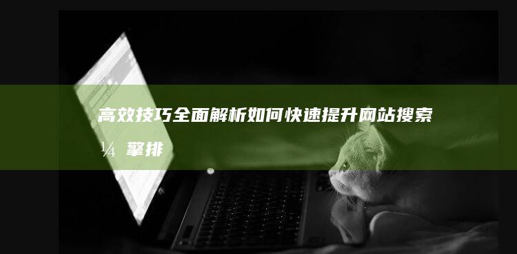 高效技巧全面解析：如何快速提升网站搜索引擎排名