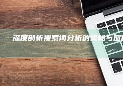 深度剖析：搜索词分析的奥秘与应用策略